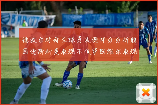 德波尔对荷兰球员表现评分分析赖因德斯科曼表现不佳萨默维尔表现出色