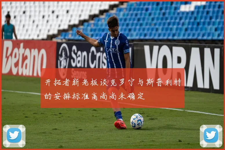 开拓者新老板谈克罗宁与斯普利特的安排标准高尚尚未确定