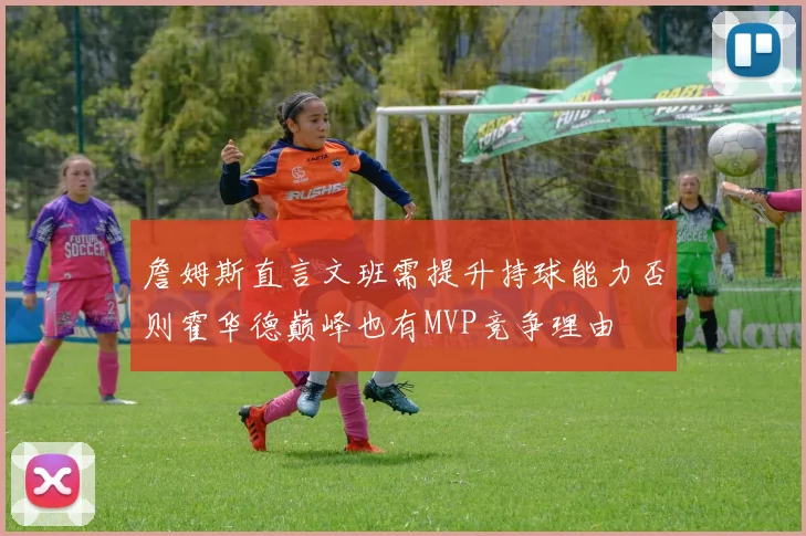 詹姆斯直言文班需提升持球能力否则霍华德巅峰也有MVP竞争理由