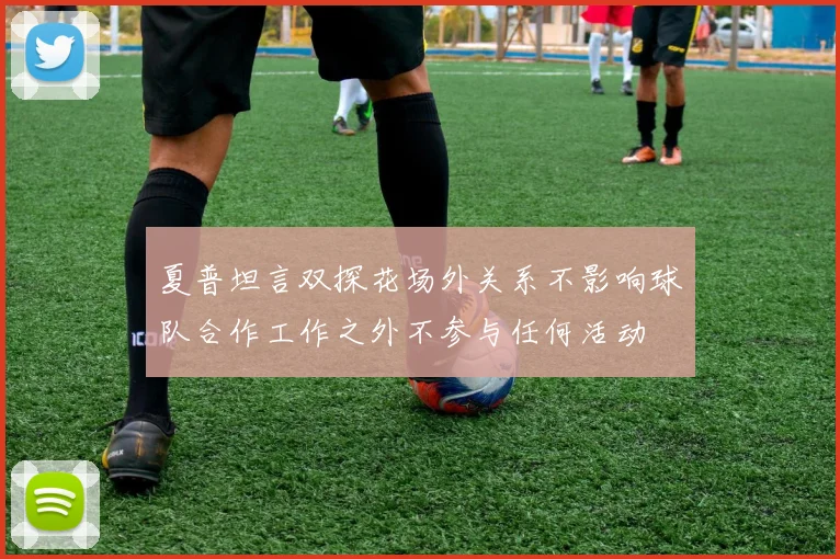 夏普坦言双探花场外关系不影响球队合作工作之外不参与任何活动