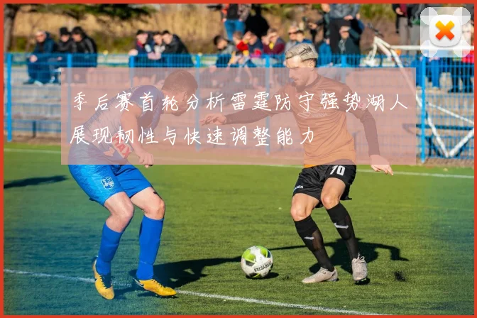 季后赛首轮分析雷霆防守强势湖人展现韧性与快速调整能力