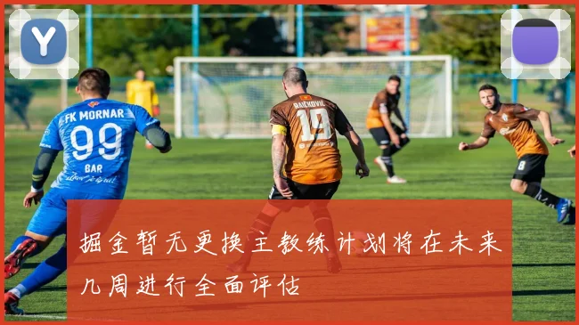 掘金暂无更换主教练计划将在未来几周进行全面评估